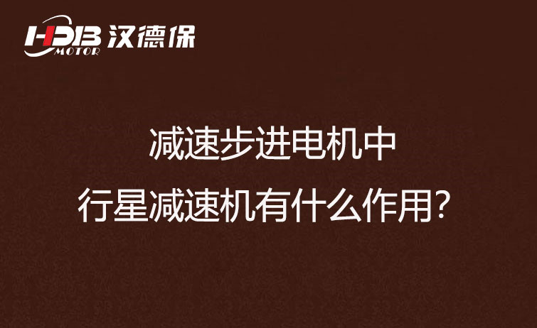 減速步進(jìn)電機(jī)中的行星減速機(jī)有什么作用？